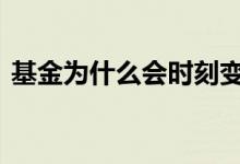 基金为什么会时刻变化 基金为什么时时变化