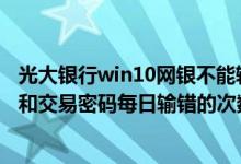 光大银行win10网银不能输入密码 建设银行：网银登录密码和交易密码每日输错的次数有限制吗