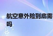 航空意外险到底需不需要买 航空意外险必买吗