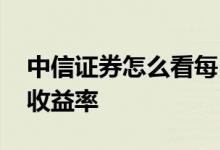 中信证券怎么看每日收益率 中信证券怎么看收益率