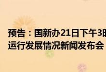 预告：国新办21日下午3时举行2022年上半年银行业保险业运行发展情况新闻发布会