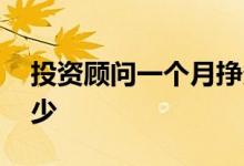 投资顾问一个月挣多少 投资顾问一个月挣多少