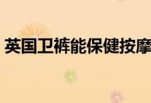 英国卫裤能保健按摩（英国卫裤真的有效吗）