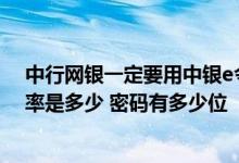 中行网银一定要用中银e令吗 中国银行：中银e令的更新频率是多少 密码有多少位