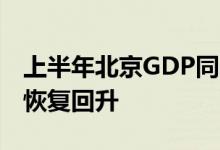 上半年北京GDP同比增长0.7%全市经济逐步恢复回升