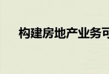  构建房地产业务可以通过多种方式完成 