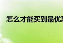 怎么才能买到最优惠车险 今年车险怎么买