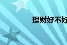 理财好不好做 理财好不好