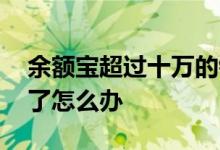 余额宝超过十万的钱去哪里了 余额宝满十万了怎么办