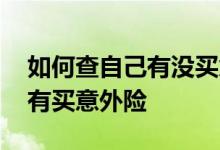 如何查自己有没买意外险 如何查询自己有没有买意外险