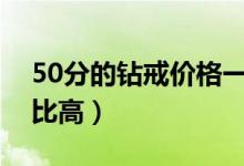 50分的钻戒价格一般是多少（怎么选择性价比高）
