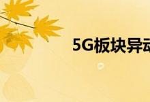 5G板块异动武汉凡谷涨停