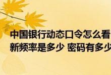 中国银行动态口令怎么看 中国银行：中银e令动态口令的更新频率是多少 密码有多少位