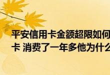 平安信用卡金额超限如何解除 我在平安 办了一年多的信用卡 消费了一年多他为什么一直不给我提额