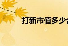打新市值多少合适 打新市值要求