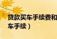 贷款买车手续费和gps 费都要交吗（贷款买车手续）