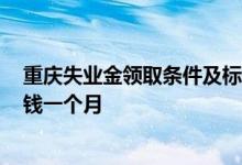 重庆失业金领取条件及标准2022 重庆失业金领取标准多少钱一个月 