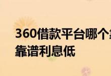 360借款平台哪个靠谱利息低 借款平台哪个靠谱利息低