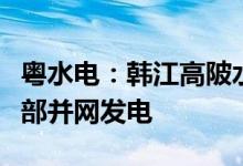 粤水电：韩江高陂水利枢纽（龙湖水电站）全部并网发电