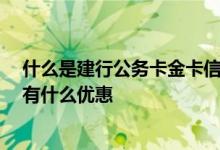 什么是建行公务卡金卡信用卡 建行公务卡信用卡是什么卡 有什么优惠