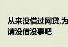 从来没借过网贷,为什么申请不下来 网贷只申请没借没事吧