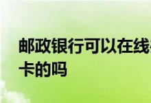 邮政银行可以在线办卡吗 邮政银行能网上办卡的吗