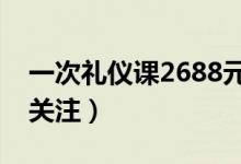一次礼仪课2688元（昂贵的礼仪课备受家长关注）