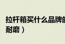 拉杆箱买什么品牌的好（这几个牌子高品质更耐磨）