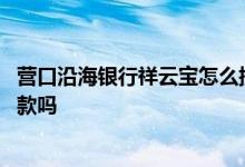 营口沿海银行祥云宝怎么提前支取 营口沿海银行祥云宝是存款吗