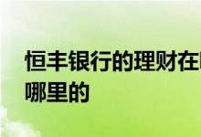 恒丰银行的理财在哪看起息时间 恒丰银行是哪里的