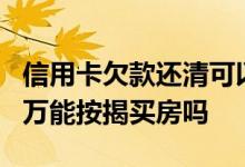 信用卡欠款还清可以按揭房贷吗 信用卡欠款7万能按揭买房吗