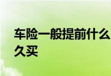 车险一般提前什么时候买 车险一般是提前多久买