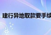 建行异地取款要手续费 建行异地取款手续费