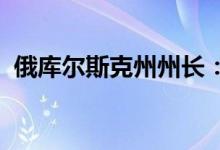 俄库尔斯克州州长：乌方正炮击俄边境地区