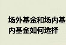 场外基金和场内基金如何区别 场外基金和场内基金如何选择