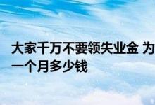 大家千万不要领失业金 为什么不建议领失业保险金领取标准一个月多少钱 