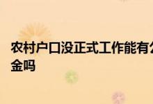 农村户口没正式工作能有公积金么 没有正式工作可以买公积金吗
