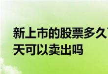 新上市的股票多久可以卖出 新股票上市第一天可以卖出吗