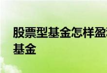 股票型基金怎样盈利 如何选到盈利能力强的基金