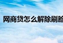 网商贷怎么解除刷脸 网商贷必须刷脸验证吗