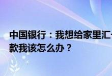 中国银行：我想给家里汇一笔钱让他们通过手机取款代理取款我该怎么办？