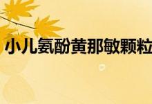 小儿氨酚黄那敏颗粒怎么样（揭功效与作用）