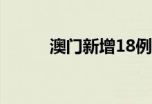 澳门新增18例核酸检测阳性病例