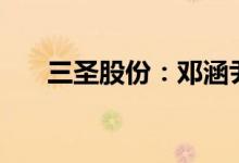 三圣股份：邓涵尹拟减持不超3%股份