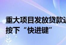 重大项目发放贷款近千亿元广东支持有效投资按下“快进键”