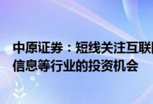 中原证券：短线关注互联网服务、汽车、航天军工以及电子信息等行业的投资机会