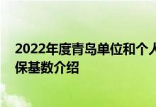 2022年度青岛单位和个人社保缴费比例 一起来看看青岛社保基数介绍 