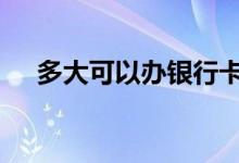 多大可以办银行卡了 多大可以办银行卡