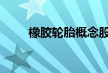 橡胶轮胎概念股 橡胶概念股有哪些