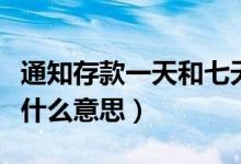 通知存款一天和七天有什么区别（通知存款是什么意思）